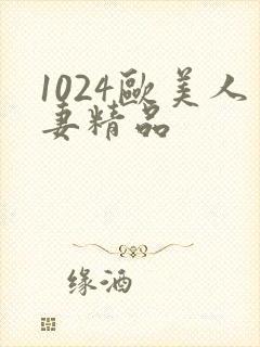 1024欧美人妻精品