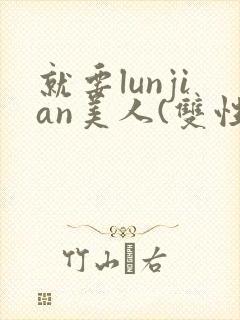 就要lunjian美人(双性合集)