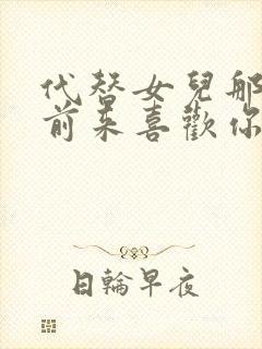 代替女儿那孩子前来喜欢你