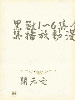 黑兽1~6集全集播放动漫