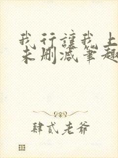 我行让我上全文未删减笔趣阁