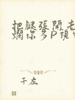 把腿张开老子臊烂你多P视频软件