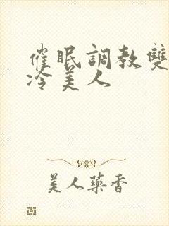 催眠调教双性清冷美人