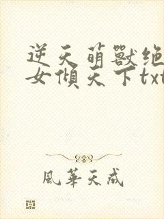 逆天萌兽绝世妖女倾天下txt下载