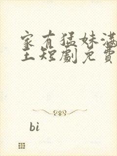 家有猛妹满级女王短剧免费观看全集