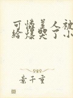 可怜美人被病态给爆哭了小说