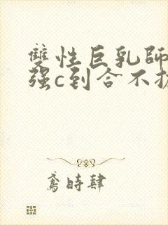 双性巨乳师尊被强c到合不拢腿h小说