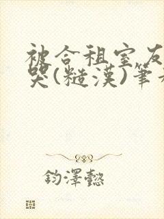 被合租室友c到哭(糙汉)笔趣阁程刚