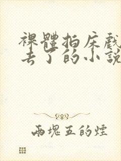 裸体拍床戏真进去了的小说h封面