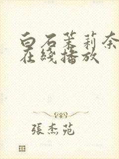 白石茉莉奈巨乳在线播放