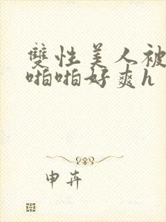 双性美人被舅舅啪啪好爽h