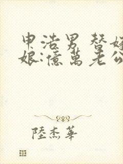 申浩男 替嫁新娘:亿万老公宠上天