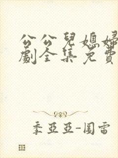 公公儿媳妇电视剧全集免费播放在线观看