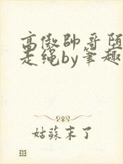 高傲帅哥堕落记走绳by笔趣阁无弹窗最