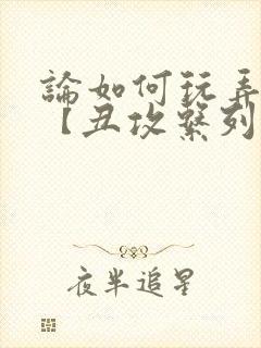 论如何玩弄美人【丑攻系列】