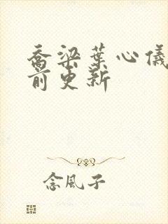 乔梁叶心仪章超前更新