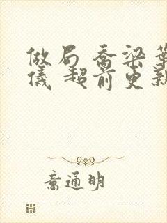 做局 乔梁叶心仪 超前更新