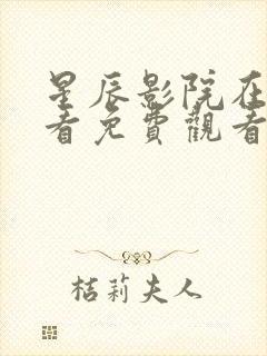 星辰影院在线观看免费观看电视剧全集