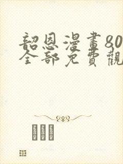 韶恩漫画80集全部免费观看