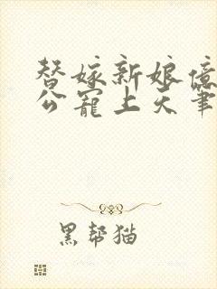 替嫁新娘亿万老公宠上天笔趣阁