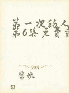 第一次的人动漫第6集免费观看
