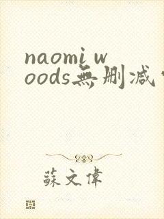 naomi woods无删减电影