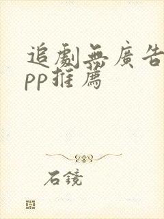 追剧无广告的app推荐