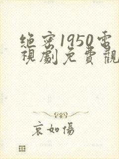 绝密1950电视剧免费观看全集