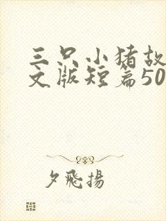 三只小猪故事英文版短篇50字