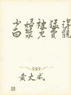 少妇被猛得直喷白浆免费观看