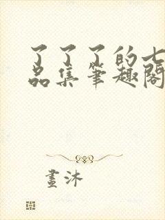 了了了的七部作品集笔趣阁