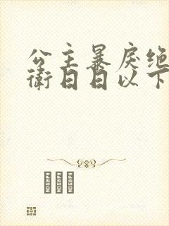 公主暴戾绝色影卫日日以下犯上小说