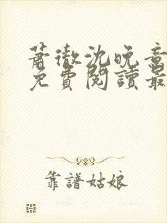 萧彻沈晚意全文免费阅读最新章节l09