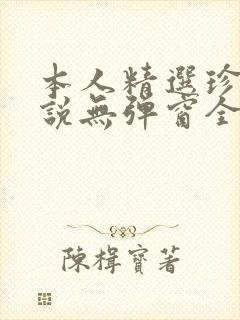 本人精选珍藏小说无弹窗全文阅读
