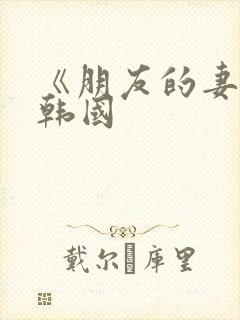 《朋友的妻子》韩国