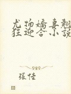 尤物娇妻翘臀疯狂迎合小说