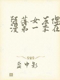 堕落女友偶像动漫第一季在线观看全集