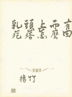 乳头上面有个小疙瘩怎么回事