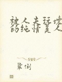 被人夫玩坏嫩批的纯情美人(双性受)