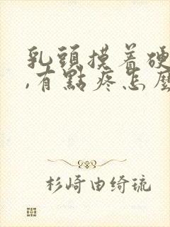 乳头摸着硬硬的,有点疼怎么回事