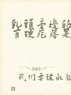 乳头旁边的里面有硬疙瘩是怎么回事