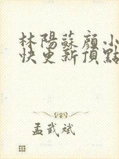 林阳苏颜小说最快更新顶点