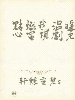 点燃我温暖你的心电视剧免费观看