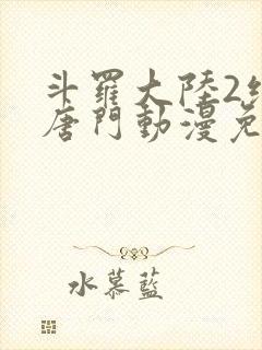 斗罗大陆2绝世唐门动漫免费观看全集