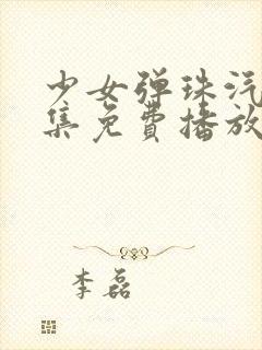 少女弹珠汽水6集免费播放