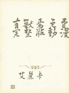 有兽焉免费观看完整版动漫第一季