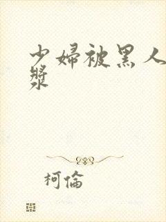 少妇被黑人喷白浆封面