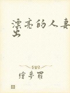 漂亮的人妻被中出