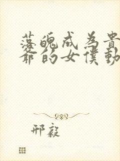 落魄成为贵族少爷的女仆动漫