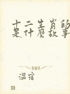 十二生肖的故事是什么故事